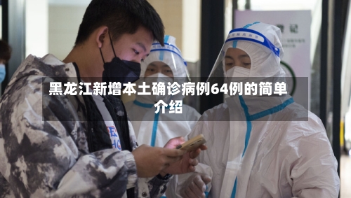 黑龙江新增本土确诊病例64例的简单介绍-第2张图片