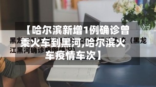 【哈尔滨新增1例确诊曾乘火车到黑河,哈尔滨火车疫情车次】-第1张图片