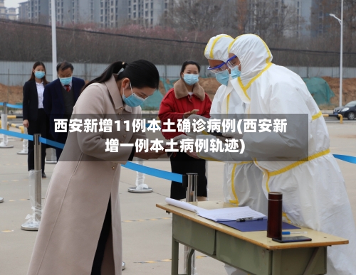 西安新增11例本土确诊病例(西安新增一例本土病例轨迹)-第2张图片
