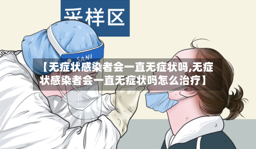 【无症状感染者会一直无症状吗,无症状感染者会一直无症状吗怎么治疗】-第1张图片