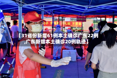 【31省份新增61例本土确诊广东22例,广东新增本土确诊20例轨迹】-第2张图片