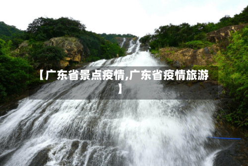 【广东省景点疫情,广东省疫情旅游】-第2张图片