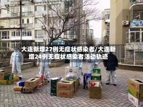 大连新增27例无症状感染者/大连新增24例无症状感染者活动轨迹-第1张图片