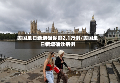 美国单日新增确诊逾2.1万例/美国单日新增确诊病例-第2张图片