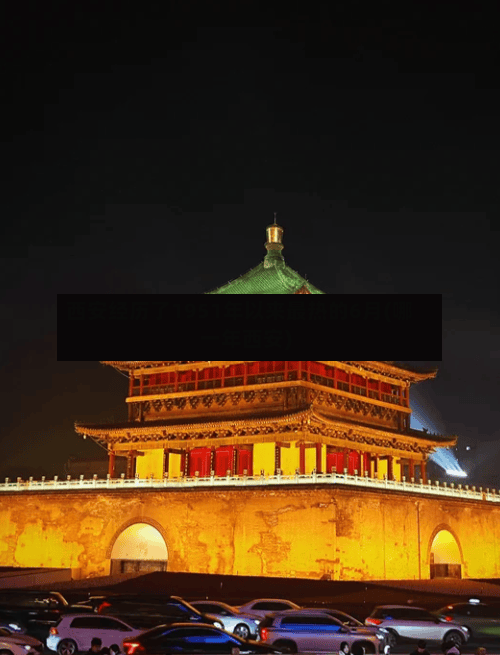 西安经历了1951年以来最热的6月(哪一年西安)-第3张图片