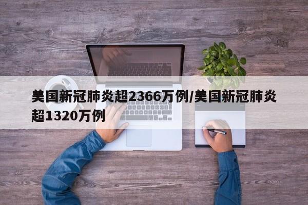 美国新冠肺炎超2366万例/美国新冠肺炎超1320万例