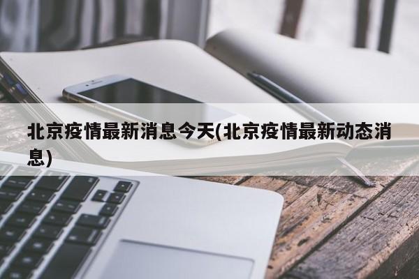 北京疫情最新消息今天(北京疫情最新动态消息)