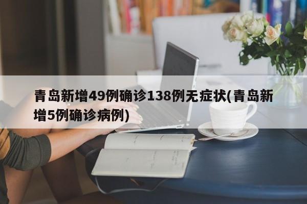 青岛新增49例确诊138例无症状(青岛新增5例确诊病例)