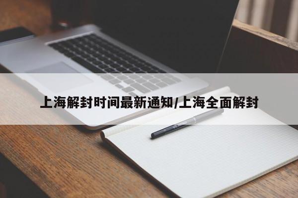 上海解封时间最新通知/上海全面解封