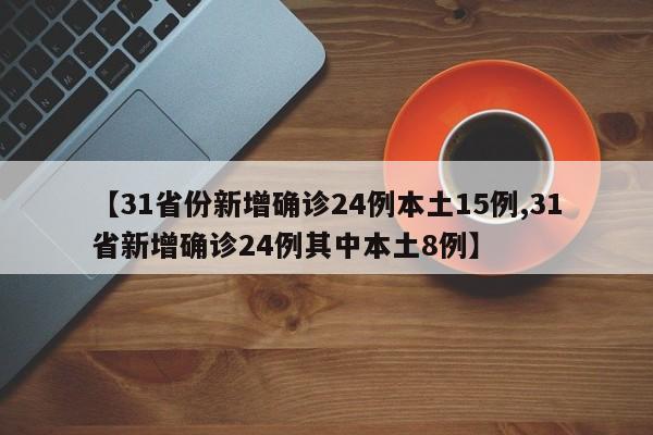【31省份新增确诊24例本土15例,31省新增确诊24例其中本土8例】