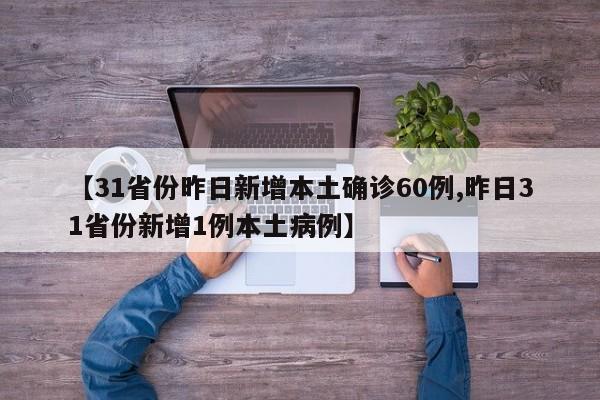 【31省份昨日新增本土确诊60例,昨日31省份新增1例本土病例】
