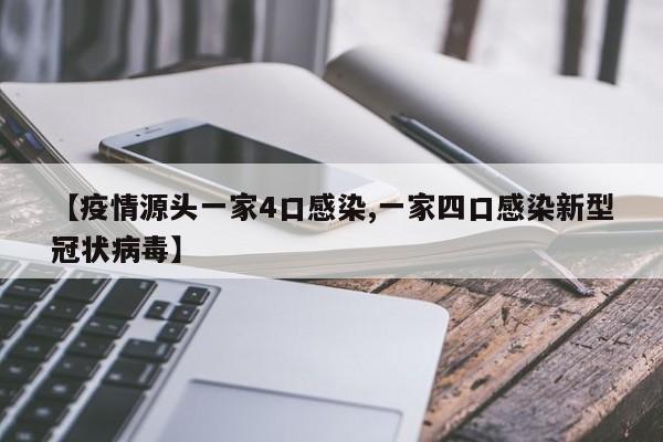 【疫情源头一家4口感染,一家四口感染新型冠状病毒】