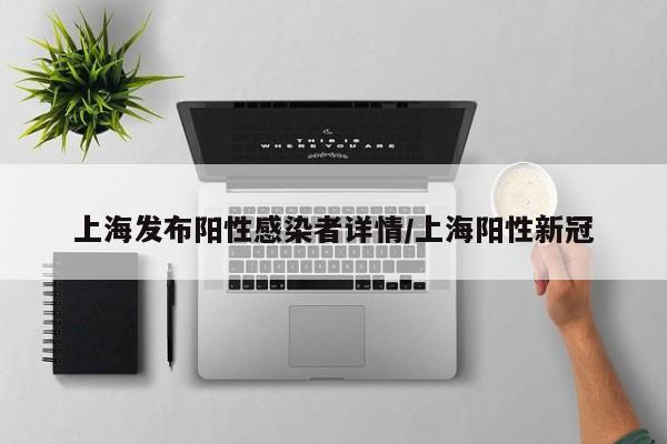 上海发布阳性感染者详情/上海阳性新冠