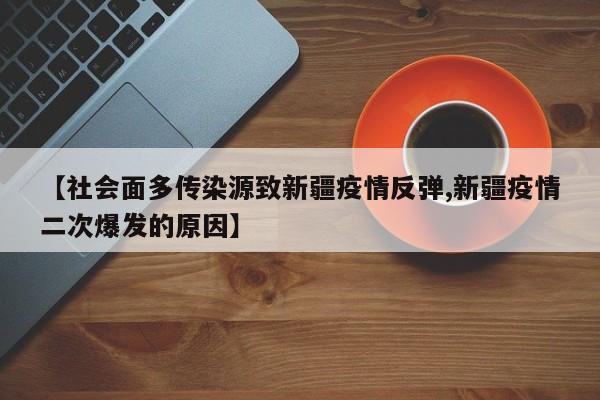 【社会面多传染源致新疆疫情反弹,新疆疫情二次爆发的原因】