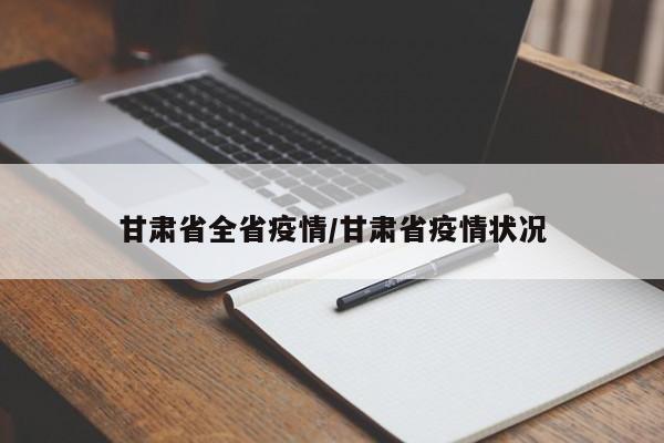 甘肃省全省疫情/甘肃省疫情状况
