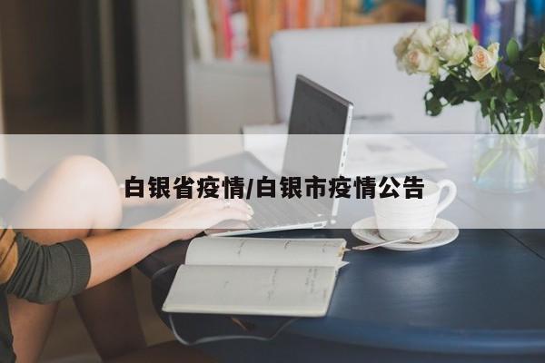 白银省疫情/白银市疫情公告