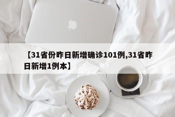 【31省份昨日新增确诊101例,31省昨日新增1例本】