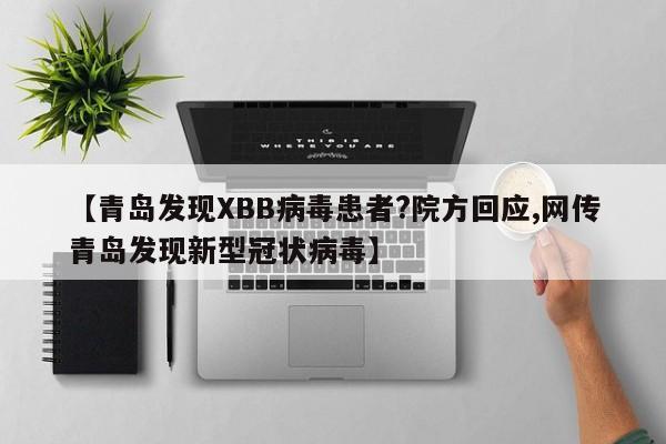 【青岛发现XBB病毒患者?院方回应,网传青岛发现新型冠状病毒】