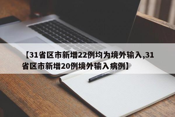 【31省区市新增22例均为境外输入,31省区市新增20例境外输入病例】