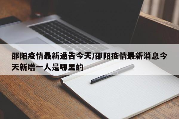 邵阳疫情最新通告今天/邵阳疫情最新消息今天新增一人是哪里的